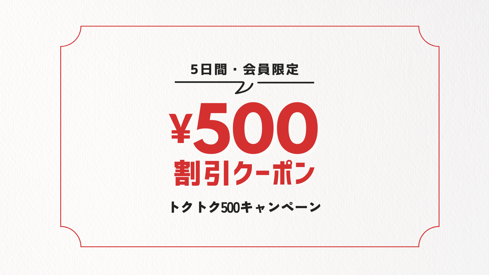 会員様限定！500円割引のおトクな「トクトク500キャンペーン」開催中